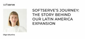 SoftServe’s Journey: The Story behind our Latin America Expansion